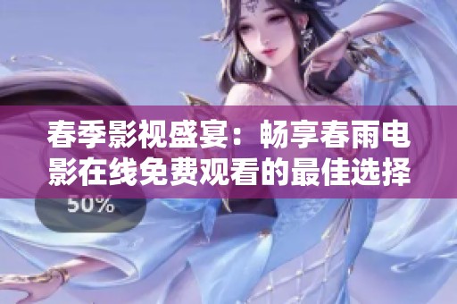 春季影视盛宴：畅享春雨电影在线免费观看的最佳选择
