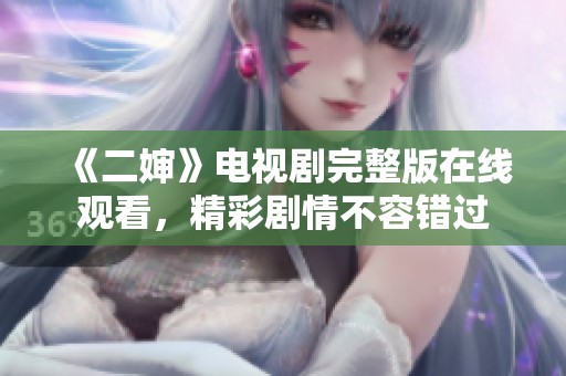 《二婶》电视剧完整版在线观看，精彩剧情不容错过