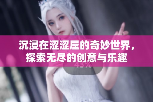 沉浸在涩涩屋的奇妙世界，探索无尽的创意与乐趣