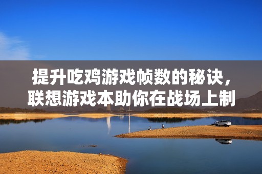 提升吃鸡游戏帧数的秘诀，联想游戏本助你在战场上制胜!