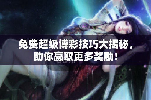 免费超级博彩技巧大揭秘，助你赢取更多奖励！