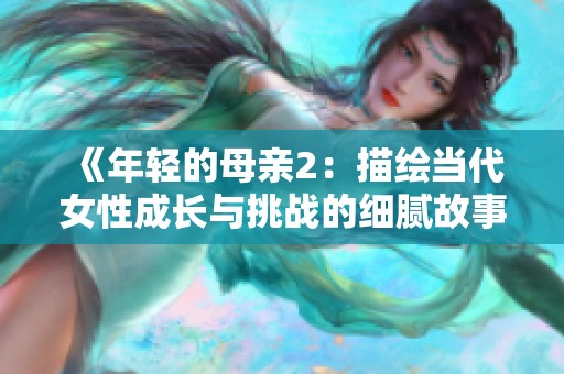 《年轻的母亲2：描绘当代女性成长与挑战的细腻故事》