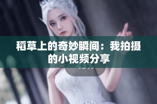 稻草上的奇妙瞬间：我拍摄的小视频分享