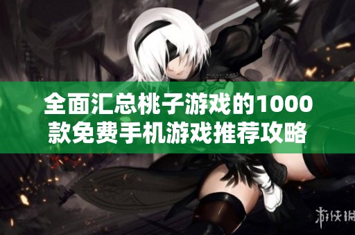 全面汇总桃子游戏的1000款免费手机游戏推荐攻略