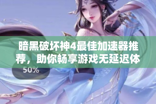 暗黑破坏神4最佳加速器推荐，助你畅享游戏无延迟体验
