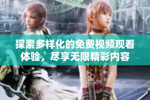 探索多样化的免费视频观看体验，尽享无限精彩内容