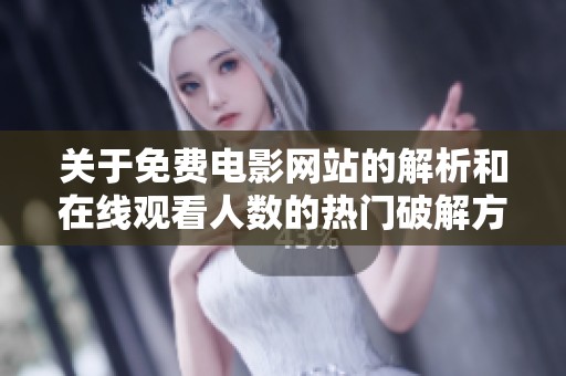 关于免费电影网站的解析和在线观看人数的热门破解方法