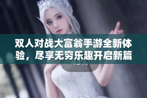 双人对战大富翁手游全新体验，尽享无穷乐趣开启新篇章