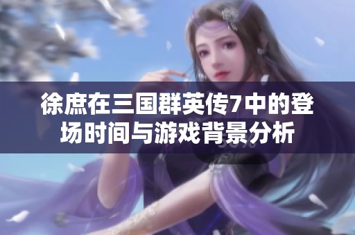 徐庶在三国群英传7中的登场时间与游戏背景分析