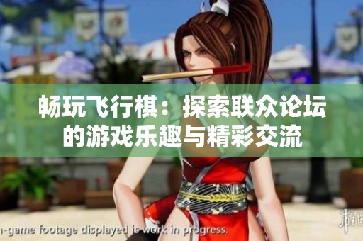 畅玩飞行棋：探索联众论坛的游戏乐趣与精彩交流