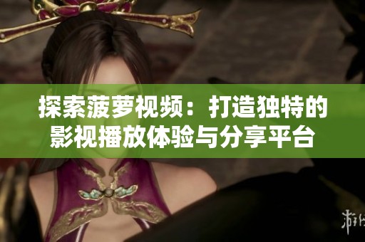 探索菠萝视频：打造独特的影视播放体验与分享平台