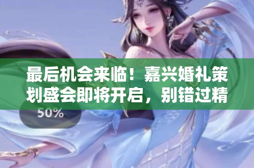 最后机会来临！嘉兴婚礼策划盛会即将开启，别错过精彩内容