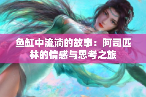 鱼缸中流淌的故事：阿司匹林的情感与思考之旅