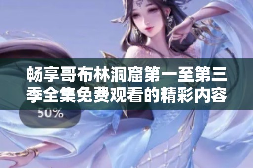 畅享哥布林洞窟第一至第三季全集免费观看的精彩内容