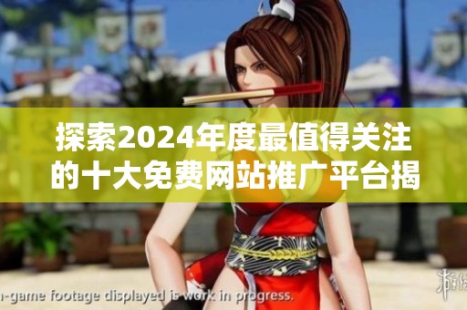探索2024年度最值得关注的十大免费网站推广平台揭秘