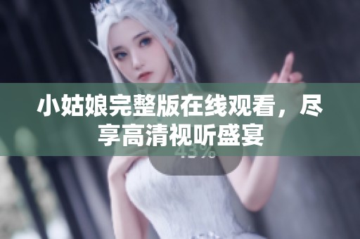 小姑娘完整版在线观看，尽享高清视听盛宴