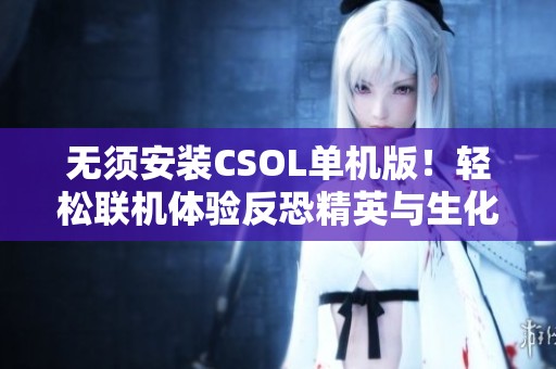 无须安装CSOL单机版！轻松联机体验反恐精英与生化灾变昼夜模式