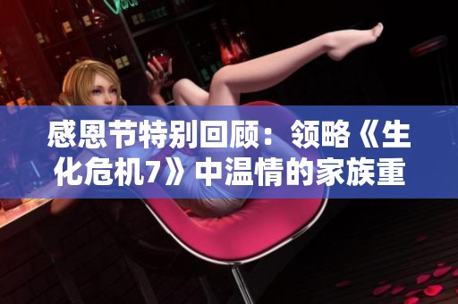 感恩节特别回顾：领略《生化危机7》中温情的家族重聚时刻