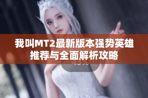 我叫MT2最新版本强势英雄推荐与全面解析攻略