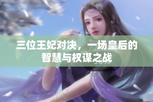三位王妃对决，一场皇后的智慧与权谋之战