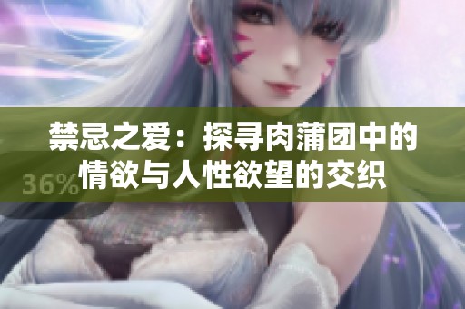 禁忌之爱：探寻肉蒲团中的情欲与人性欲望的交织