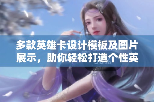 多款英雄卡设计模板及图片展示，助你轻松打造个性英雄卡