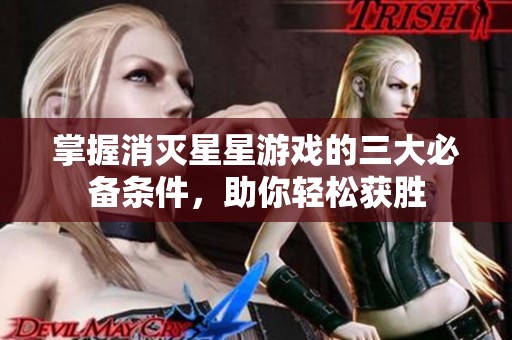 掌握消灭星星游戏的三大必备条件，助你轻松获胜
