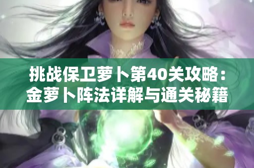 挑战保卫萝卜第40关攻略：金萝卜阵法详解与通关秘籍分享