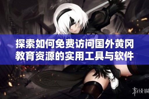 探索如何免费访问国外黄冈教育资源的实用工具与软件