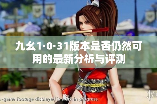 九幺1·0·31版本是否仍然可用的最新分析与评测
