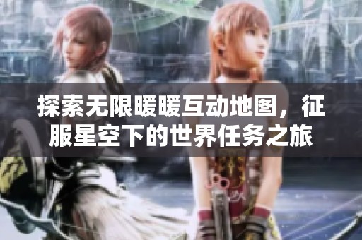 探索无限暖暖互动地图，征服星空下的世界任务之旅