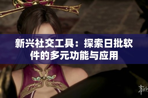 新兴社交工具：探索日批软件的多元功能与应用