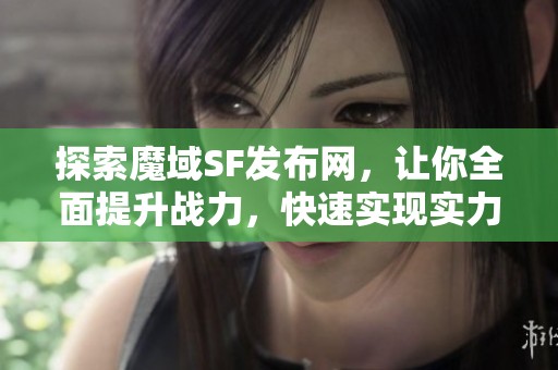 探索魔域SF发布网，让你全面提升战力，快速实现实力飞跃！