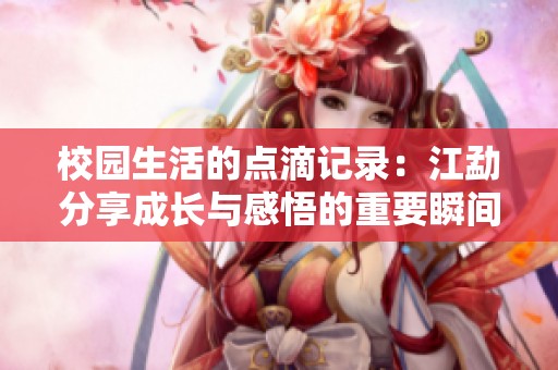 校园生活的点滴记录：江勐分享成长与感悟的重要瞬间