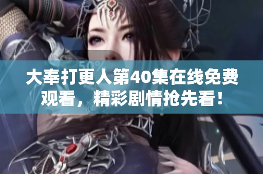 大奉打更人第40集在线免费观看，精彩剧情抢先看！