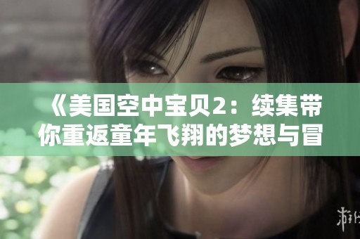《美国空中宝贝2：续集带你重返童年飞翔的梦想与冒险》
