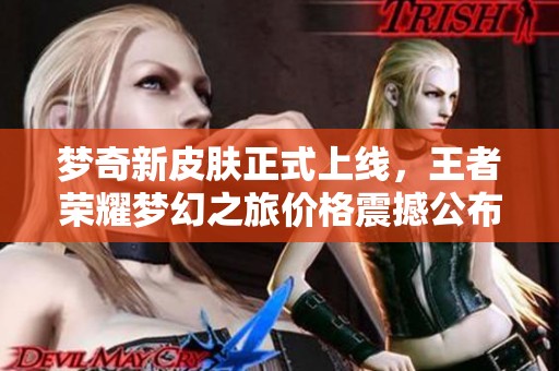 梦奇新皮肤正式上线，王者荣耀梦幻之旅价格震撼公布！