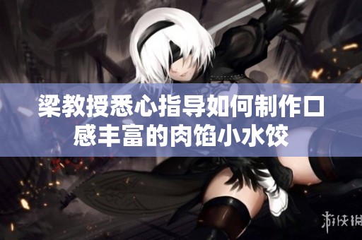 梁教授悉心指导如何制作口感丰富的肉馅小水饺