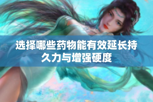 选择哪些药物能有效延长持久力与增强硬度