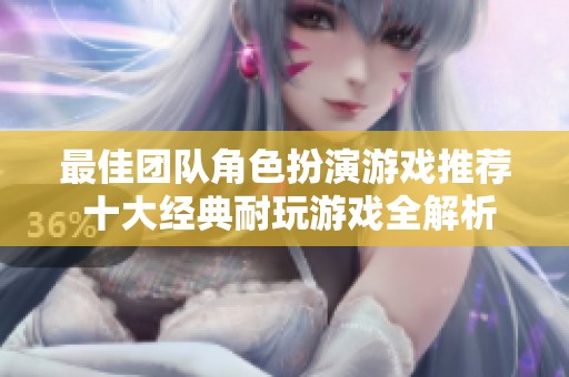 最佳团队角色扮演游戏推荐 十大经典耐玩游戏全解析