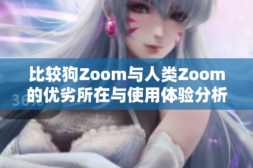 比较狗Zoom与人类Zoom的优劣所在与使用体验分析