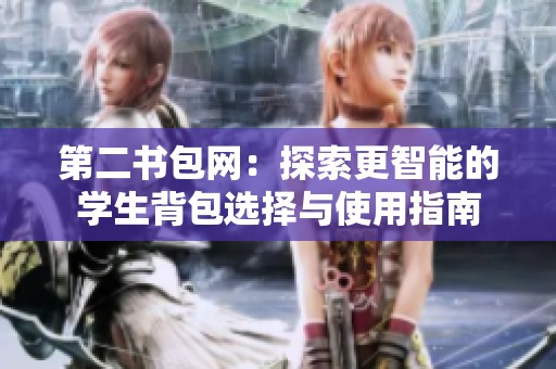 第二书包网：探索更智能的学生背包选择与使用指南