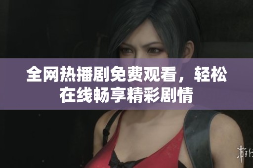 全网热播剧免费观看，轻松在线畅享精彩剧情