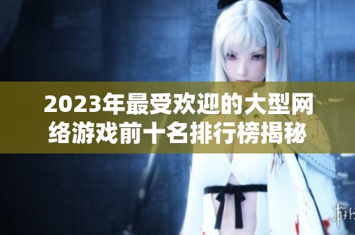 2023年最受欢迎的大型网络游戏前十名排行榜揭秘