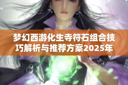 梦幻西游化生寺符石组合技巧解析与推荐方案2025年