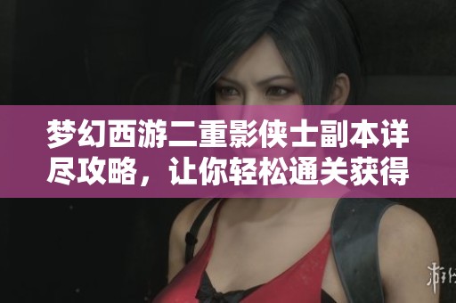 梦幻西游二重影侠士副本详尽攻略，让你轻松通关获得精彩奖励