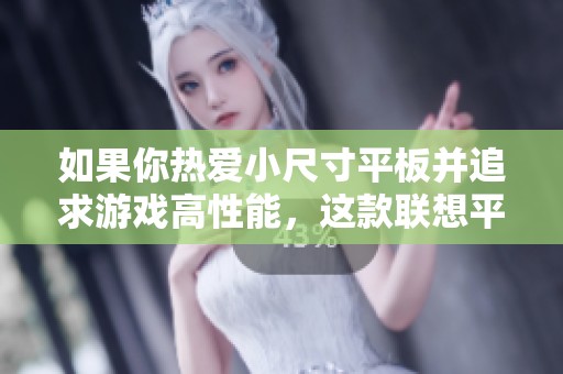 如果你热爱小尺寸平板并追求游戏高性能，这款联想平板绝对值得一试！