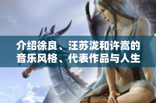 介绍徐良、汪苏泷和许嵩的音乐风格、代表作品与人生经历