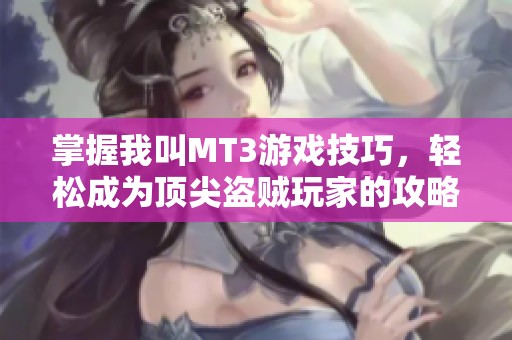 掌握我叫MT3游戏技巧，轻松成为顶尖盗贼玩家的攻略指南