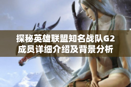 探秘英雄联盟知名战队G2成员详细介绍及背景分析